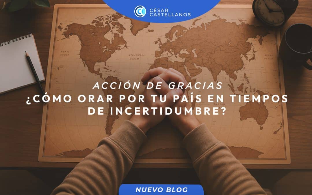 ¿Cómo orar por tu país en tiempo de incertidumbre? Acción de gracias